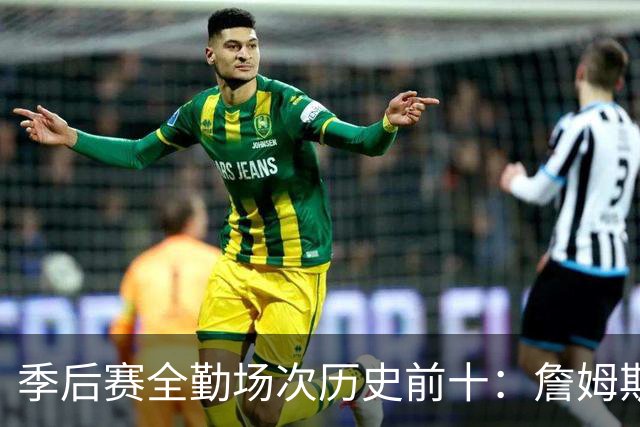 季后赛全勤场次历史前十：詹姆斯302场第一 帕克霍里邓肯马龙前五